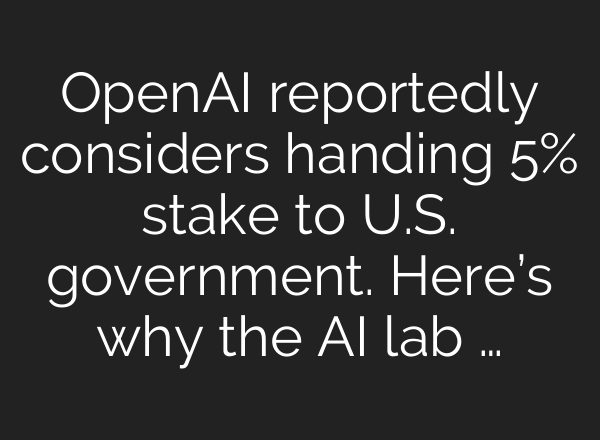 OpenAI reportedly considers handing 5% stake to U.S. government. Here’s why the AI lab …