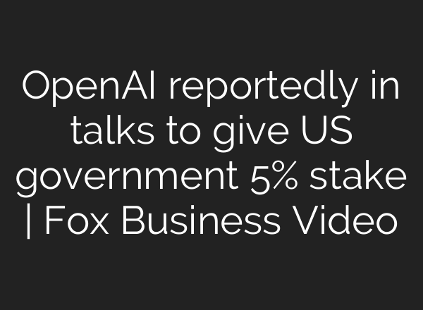OpenAI reportedly in talks to give US government 5% stake | Fox Business Video