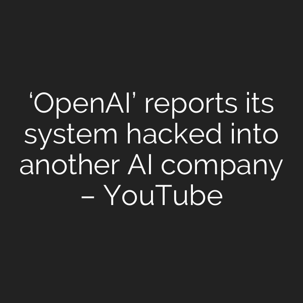 ‘OpenAI’ reports its system hacked into another AI company – YouTube