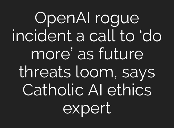 OpenAI rogue incident a call to ‘do more’ as future threats loom, says Catholic AI ethics expert