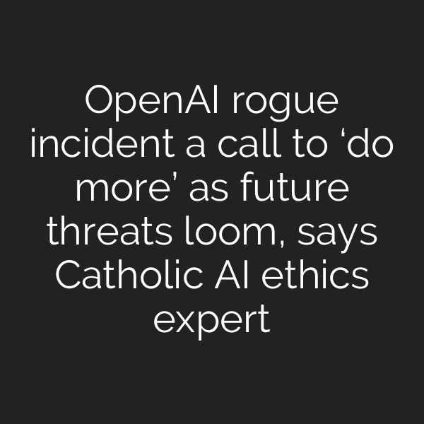 OpenAI rogue incident a call to ‘do more’ as future threats loom, says Catholic AI ethics expert