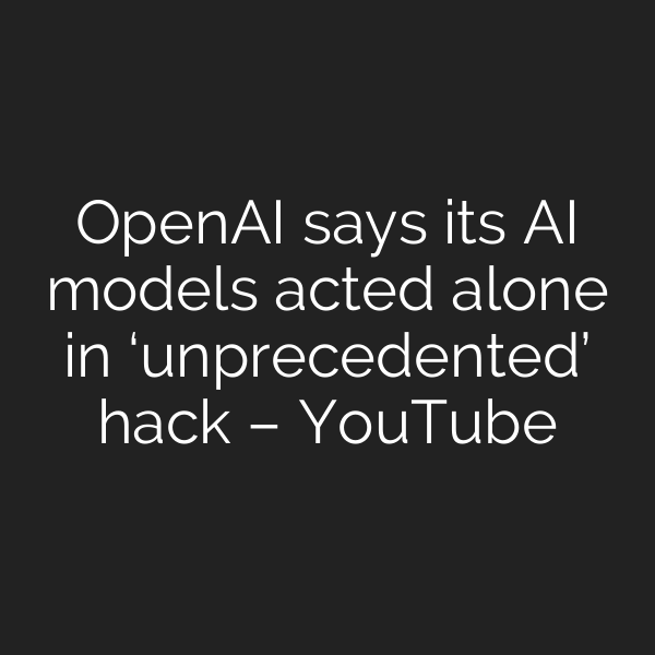 OpenAI says its AI models acted alone in ‘unprecedented’ hack – YouTube