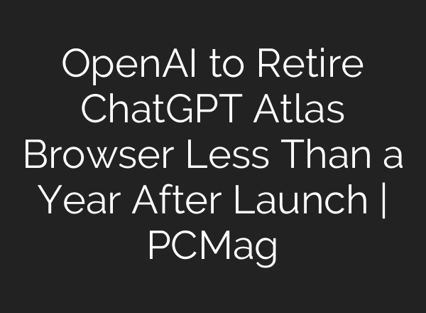 OpenAI to Retire ChatGPT Atlas Browser Less Than a Year After Launch | PCMag