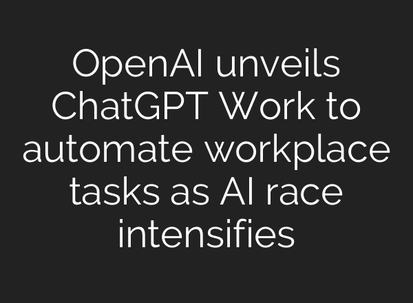OpenAI unveils ChatGPT Work to automate workplace tasks as AI race intensifies