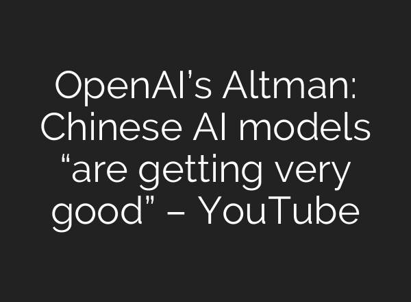 OpenAI’s Altman: Chinese AI models “are getting very good” – YouTube