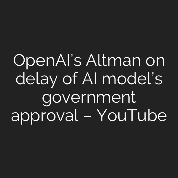 OpenAI’s Altman on delay of AI model’s government approval – YouTube