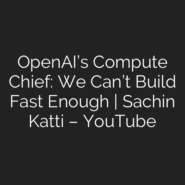 OpenAI’s Compute Chief: We Can’t Build Fast Enough | Sachin Katti – YouTube