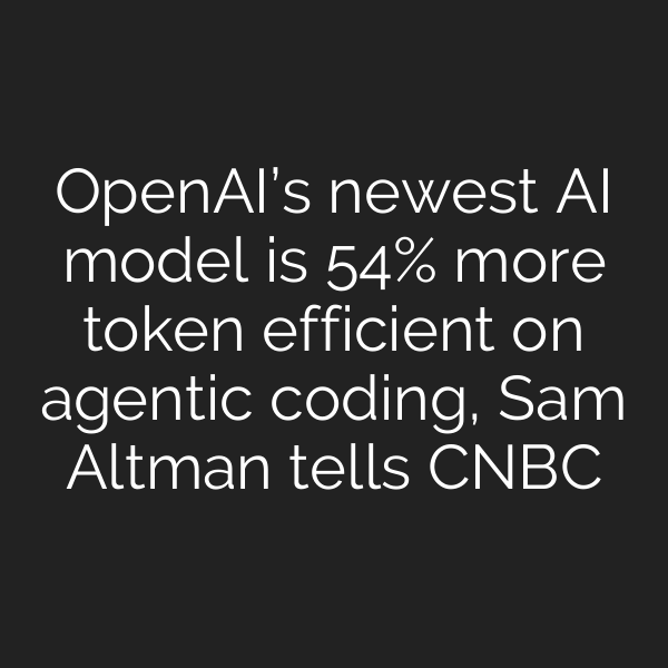 OpenAI’s newest AI model is 54% more token efficient on agentic coding, Sam Altman tells CNBC
