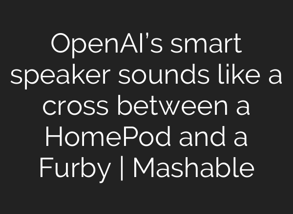 OpenAI’s smart speaker sounds like a cross between a HomePod and a Furby | Mashable