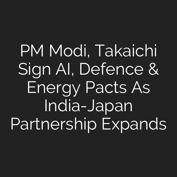 PM Modi, Takaichi Sign AI, Defence & Energy Pacts As India-Japan Partnership Expands