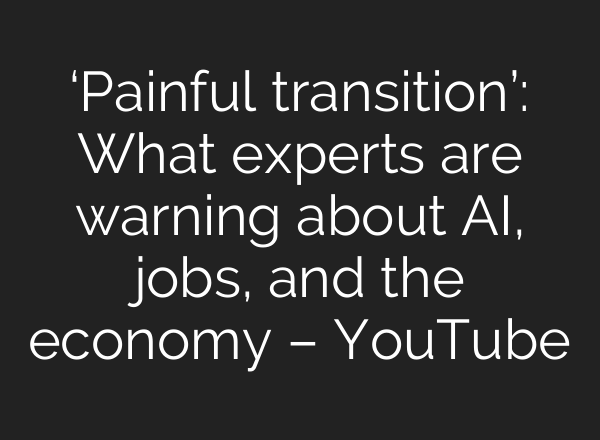 ‘Painful transition’: What experts are warning about AI, jobs, and the economy – YouTube