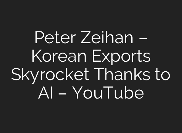 Peter Zeihan – Korean Exports Skyrocket Thanks to AI – YouTube