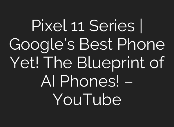 Pixel 11 Series | Google’s Best Phone Yet! The Blueprint of AI Phones! – YouTube