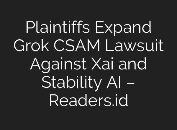 Plaintiffs Expand Grok CSAM Lawsuit Against Xai and Stability AI – Readers.id