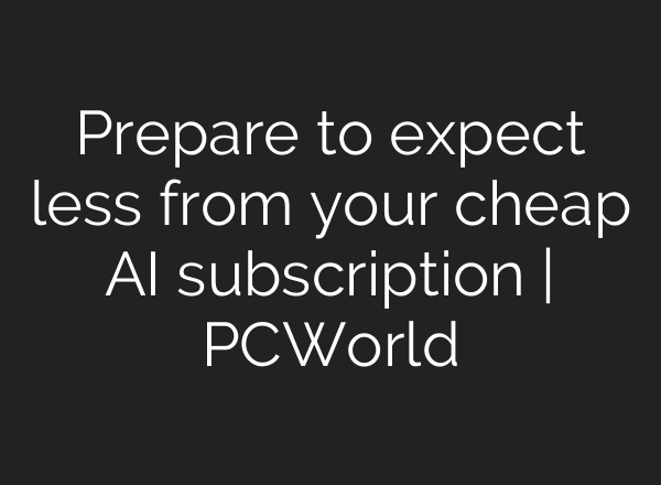 Prepare to expect less from your cheap AI subscription | PCWorld