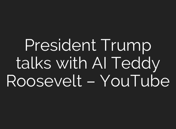 President Trump talks with AI Teddy Roosevelt – YouTube