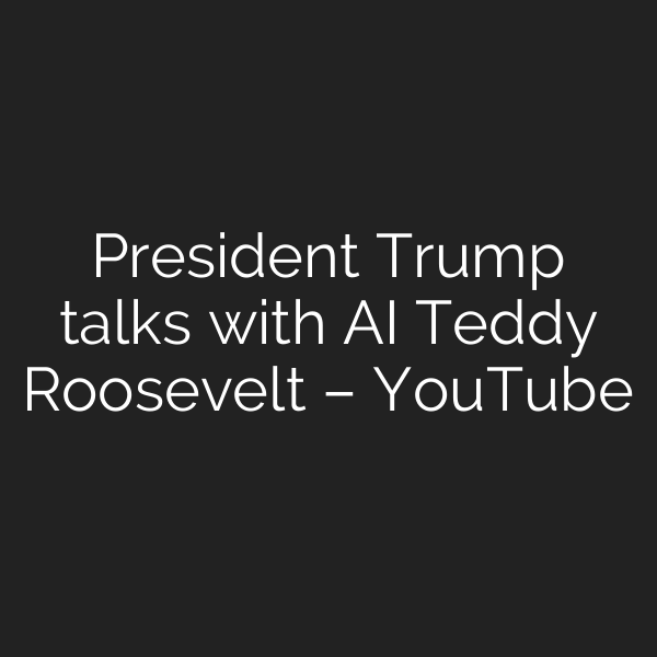 President Trump talks with AI Teddy Roosevelt – YouTube