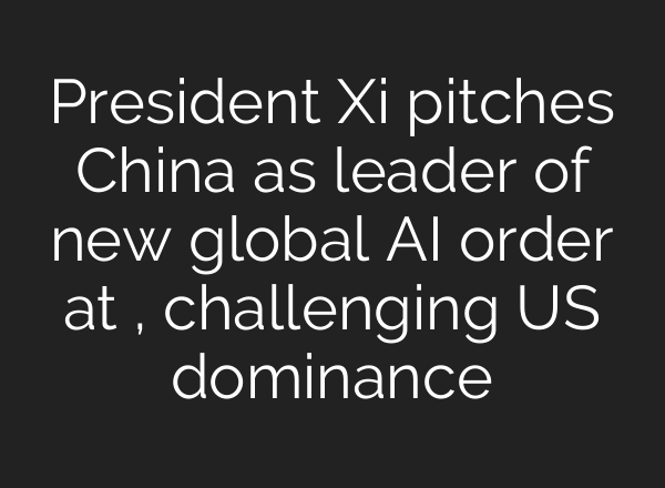 President Xi pitches China as leader of new global AI order at , challenging US dominance