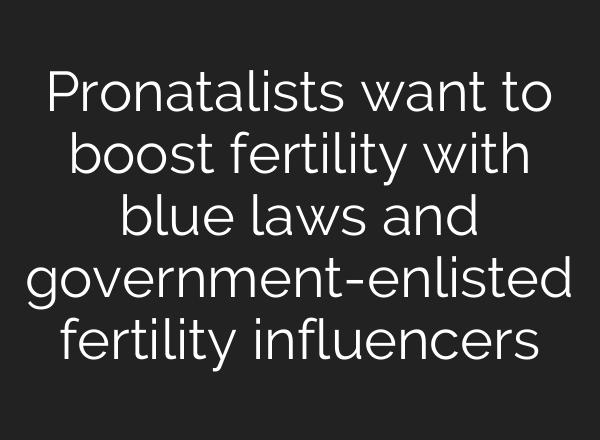 Pronatalists want to boost fertility with blue laws and government-enlisted fertility influencers