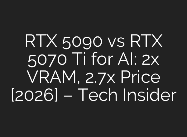 RTX 5090 vs RTX 5070 Ti for AI: 2x VRAM, 2.7x Price [2026] – Tech Insider