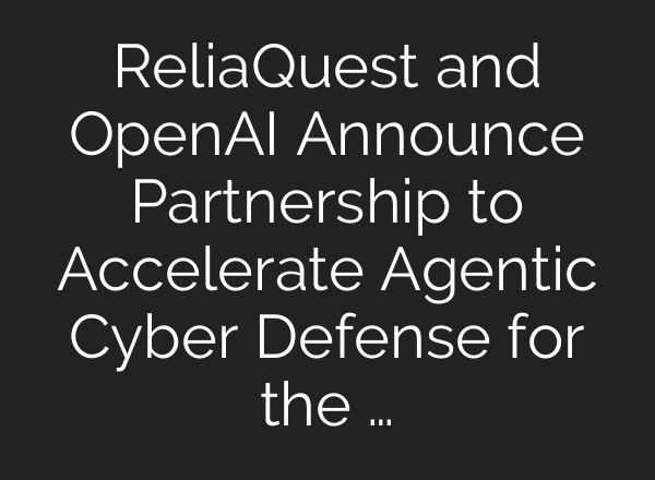 ReliaQuest and OpenAI Announce Partnership to Accelerate Agentic Cyber Defense for the …