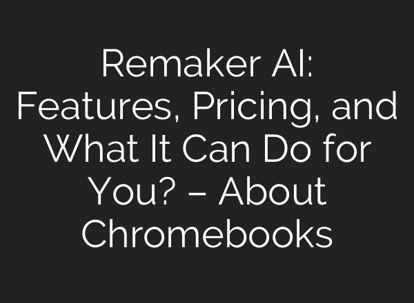 Remaker AI: Features, Pricing, and What It Can Do for You? – About Chromebooks