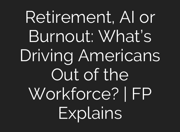 Retirement, AI or Burnout: What’s Driving Americans Out of the Workforce? | FP Explains