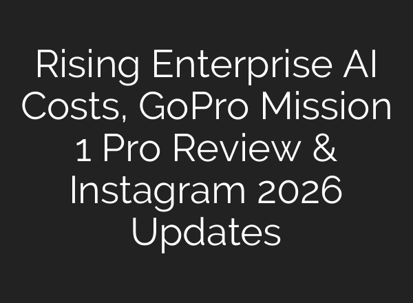 Rising Enterprise AI Costs, GoPro Mission 1 Pro Review & Instagram 2026 Updates