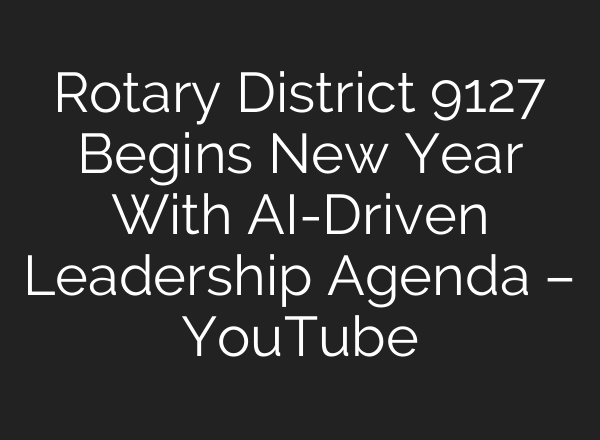 Rotary District 9127 Begins New Year With AI-Driven Leadership Agenda – YouTube