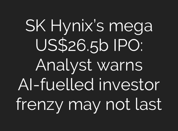 SK Hynix’s mega US$26.5b IPO: Analyst warns AI-fuelled investor frenzy may not last