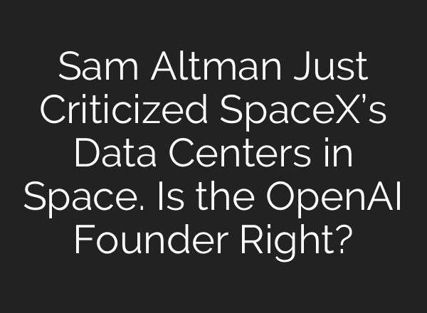 Sam Altman Just Criticized SpaceX’s Data Centers in Space. Is the OpenAI Founder Right?