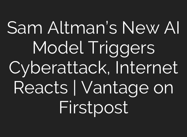 Sam Altman’s New AI Model Triggers Cyberattack, Internet Reacts | Vantage on Firstpost