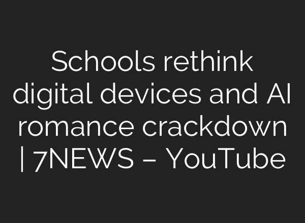 Schools rethink digital devices and AI romance crackdown | 7NEWS – YouTube