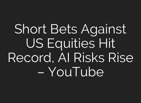 Short Bets Against US Equities Hit Record, AI Risks Rise – YouTube