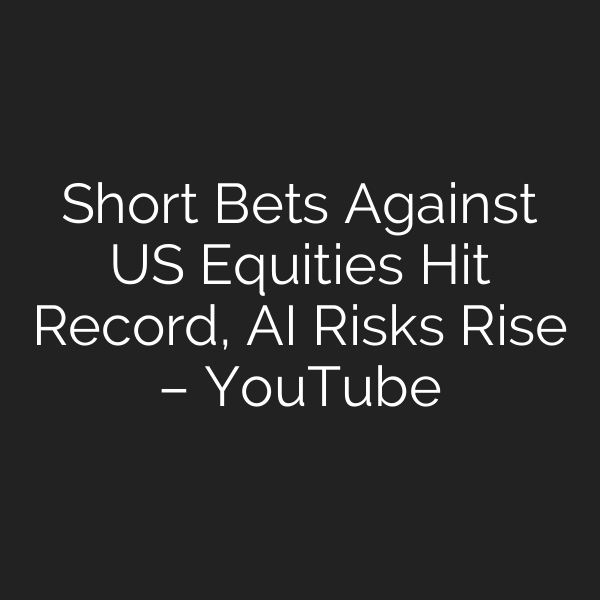 Short Bets Against US Equities Hit Record, AI Risks Rise – YouTube