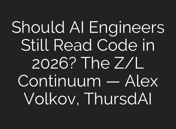 Should AI Engineers Still Read Code in 2026? The Z/L Continuum — Alex Volkov, ThursdAI
