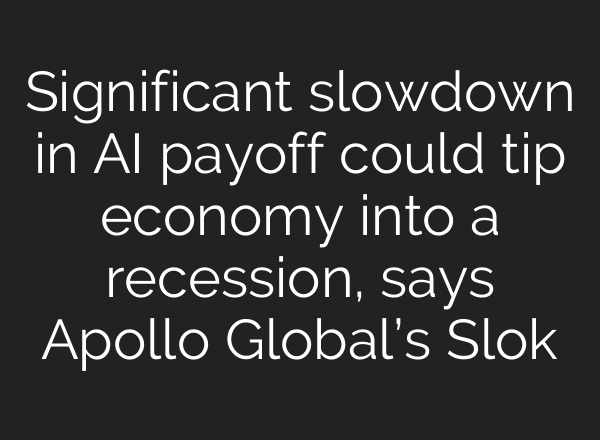Significant slowdown in AI payoff could tip economy into a recession, says Apollo Global’s Slok