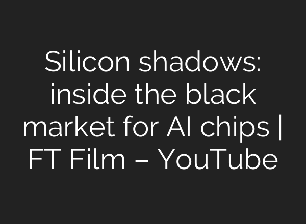 Silicon shadows: inside the black market for AI chips | FT Film – YouTube