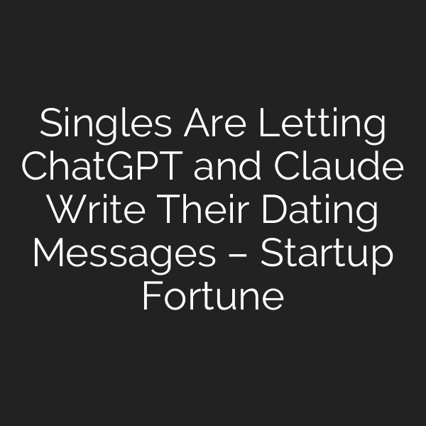 Singles Are Letting ChatGPT and Claude Write Their Dating Messages – Startup Fortune