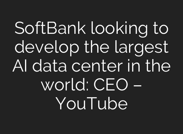 SoftBank looking to develop the largest AI data center in the world: CEO – YouTube