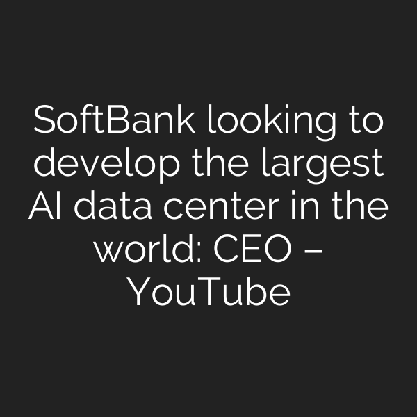 SoftBank looking to develop the largest AI data center in the world: CEO – YouTube