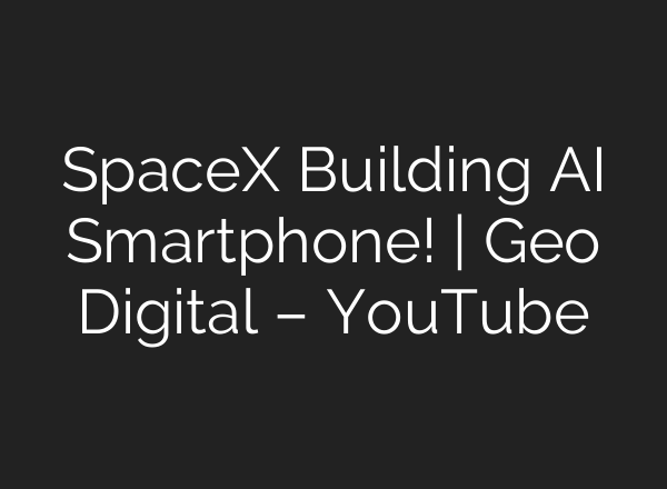 SpaceX Building AI Smartphone! | Geo Digital – YouTube
