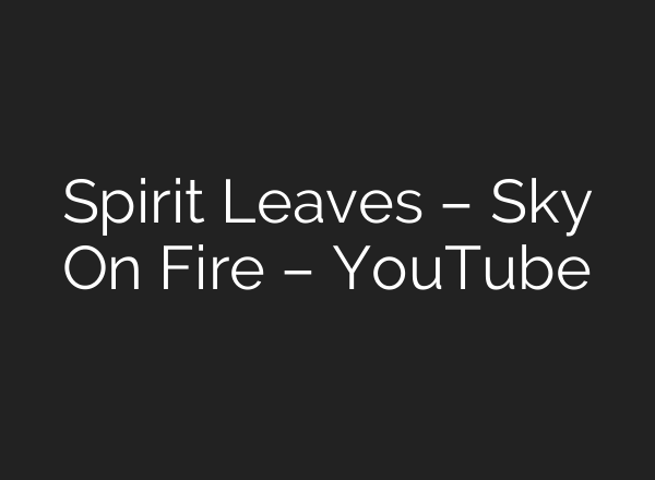 Spirit Leaves – Sky On Fire – YouTube