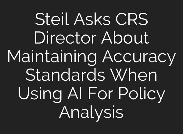 Steil Asks CRS Director About Maintaining Accuracy Standards When Using AI For Policy Analysis