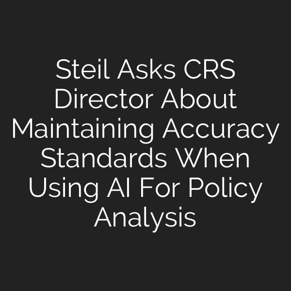 Steil Asks CRS Director About Maintaining Accuracy Standards When Using AI For Policy Analysis