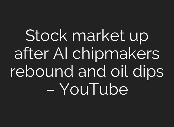 Stock market up after AI chipmakers rebound and oil dips – YouTube