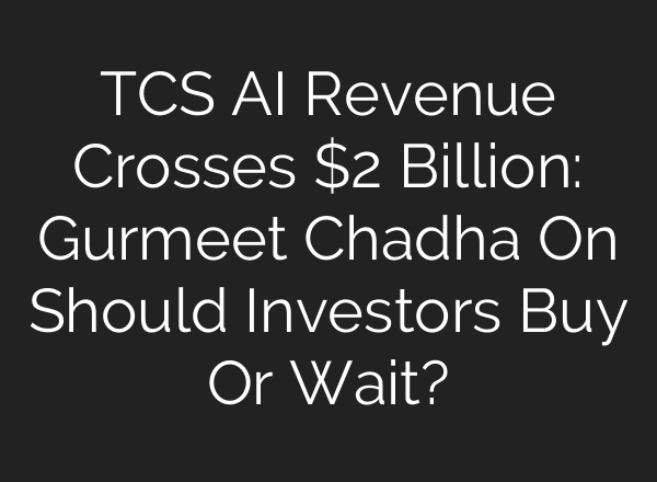 TCS AI Revenue Crosses $2 Billion: Gurmeet Chadha On Should Investors Buy Or Wait?