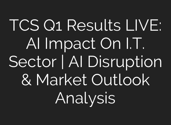 TCS Q1 Results LIVE: AI Impact On I.T. Sector | AI Disruption & Market Outlook Analysis