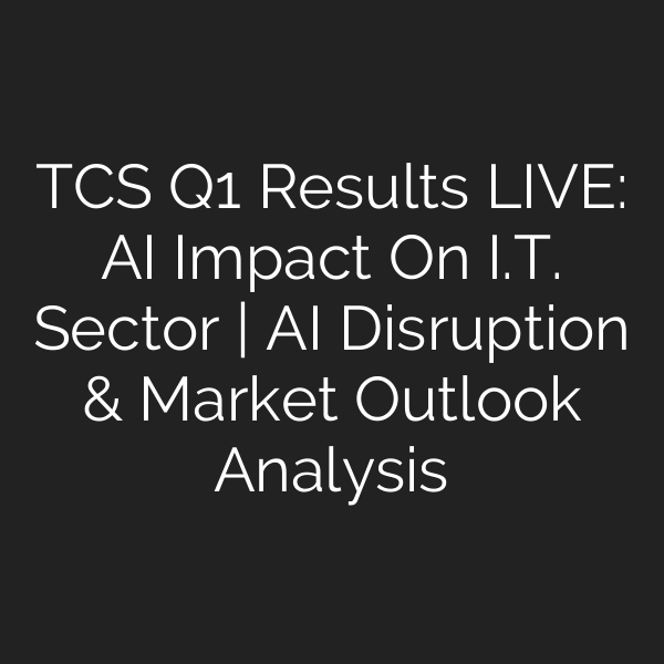 TCS Q1 Results LIVE: AI Impact On I.T. Sector | AI Disruption & Market Outlook Analysis