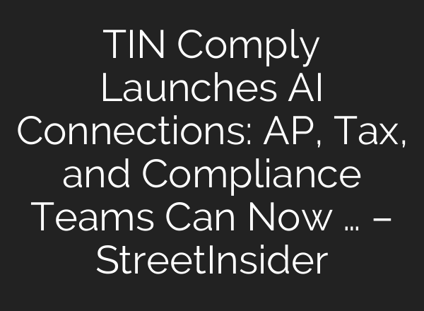 TIN Comply Launches AI Connections: AP, Tax, and Compliance Teams Can Now … – StreetInsider